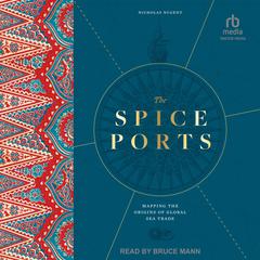 The Spice Ports: Mapping the Origins of the Global Sea Trade Audibook, by Nicholas Nugent