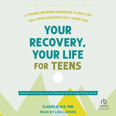 Your Recovery, Your Life for Teens: A Trauma-Informed Workbook to Help You Heal from Substance Use and Addiction Audibook, by Claudia Black