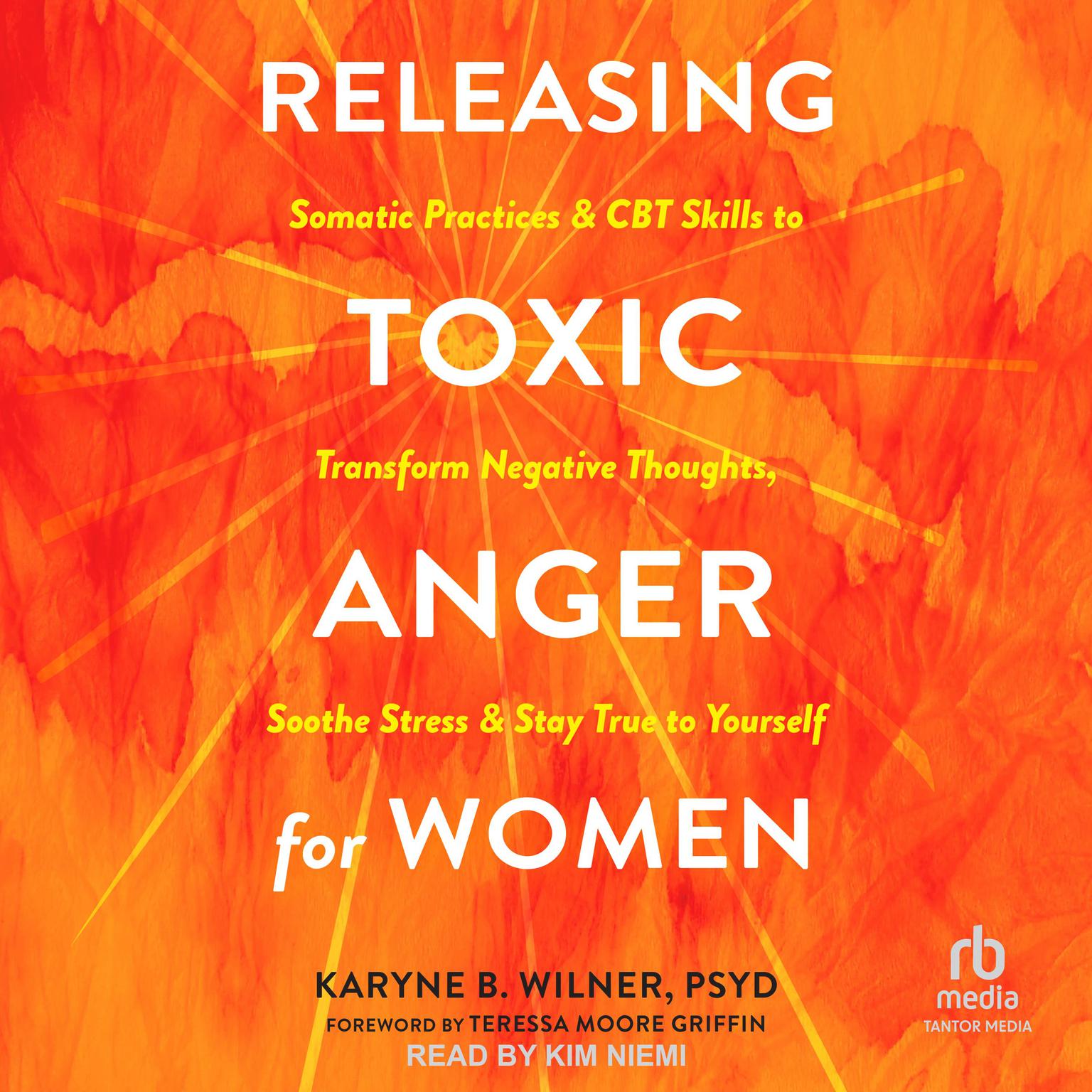 Releasing Toxic Anger for Women: Somatic Practices and CBT Skills to Transform Negative Thoughts, Soothe Stress, and Stay True to Yourself Audiobook, by Karyne B. Wilner