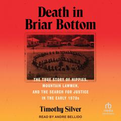 Death in Briar Bottom: The True Story of Hippies, Mountain Lawmen, and the Search for Justice in the Early 1970s Audibook, by Timothy Silver