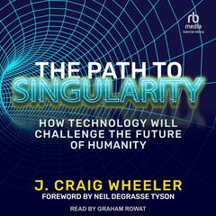 The Path to Singularity: How Technology Will Challenge the Future of Humanity Audibook, by J. Craig Wheeler