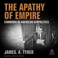 The Apathy of Empire: Cambodia in American Geopolitics Audibook, by James A. Tyner