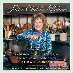 Julia Child’s Kitchen: The Design, Tools, Stories, and Legacy of an Iconic Space Audibook, by Paula J. Johnson