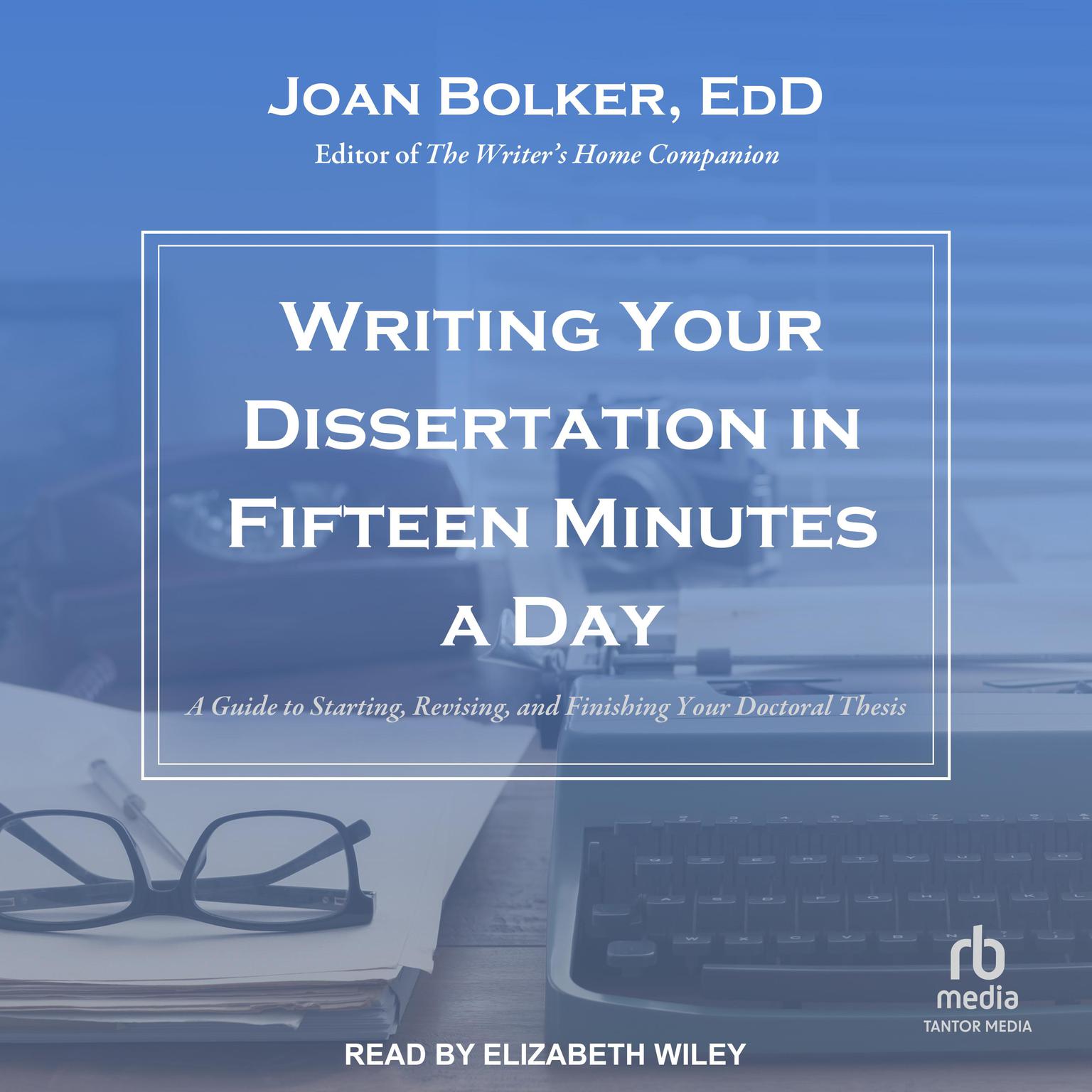 Writing Your Dissertation in Fifteen Minutes a Day: A Guide to Starting, Revising, and Finishing Your Doctoral Thesis Audiobook, by Joan Bolker