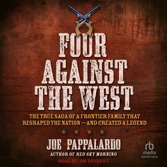 Four Against the West: The True Saga of a Frontier Family That Reshaped the Nation - and Created a Legend Audibook, by Joe Pappalardo