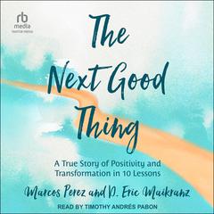 The Next Good Thing: A True Story of Positivity and Transformation in 10 Lessons Audibook, by D. Eric Maikranz