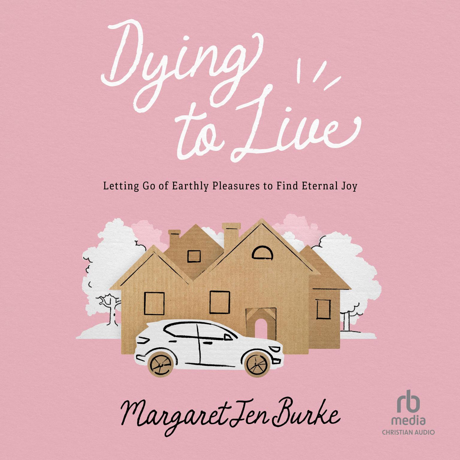 Dying to Live: Letting Go of Earthly Pleasures to Find Eternal Joy Audiobook, by Margaret Jen Burke