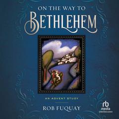 On the Way to Bethlehem: An Advent Study Audibook, by Rob Fuquay