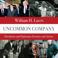 Uncommon Company: Dissidents and Diplomats, Enemies and Artists Audibook, by William H. Luers