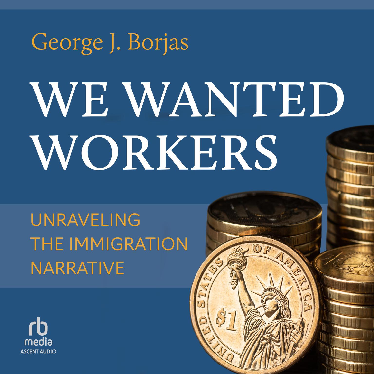 We Wanted Workers: Unraveling the Immigration Narrative Audiobook, by George J. Borjas