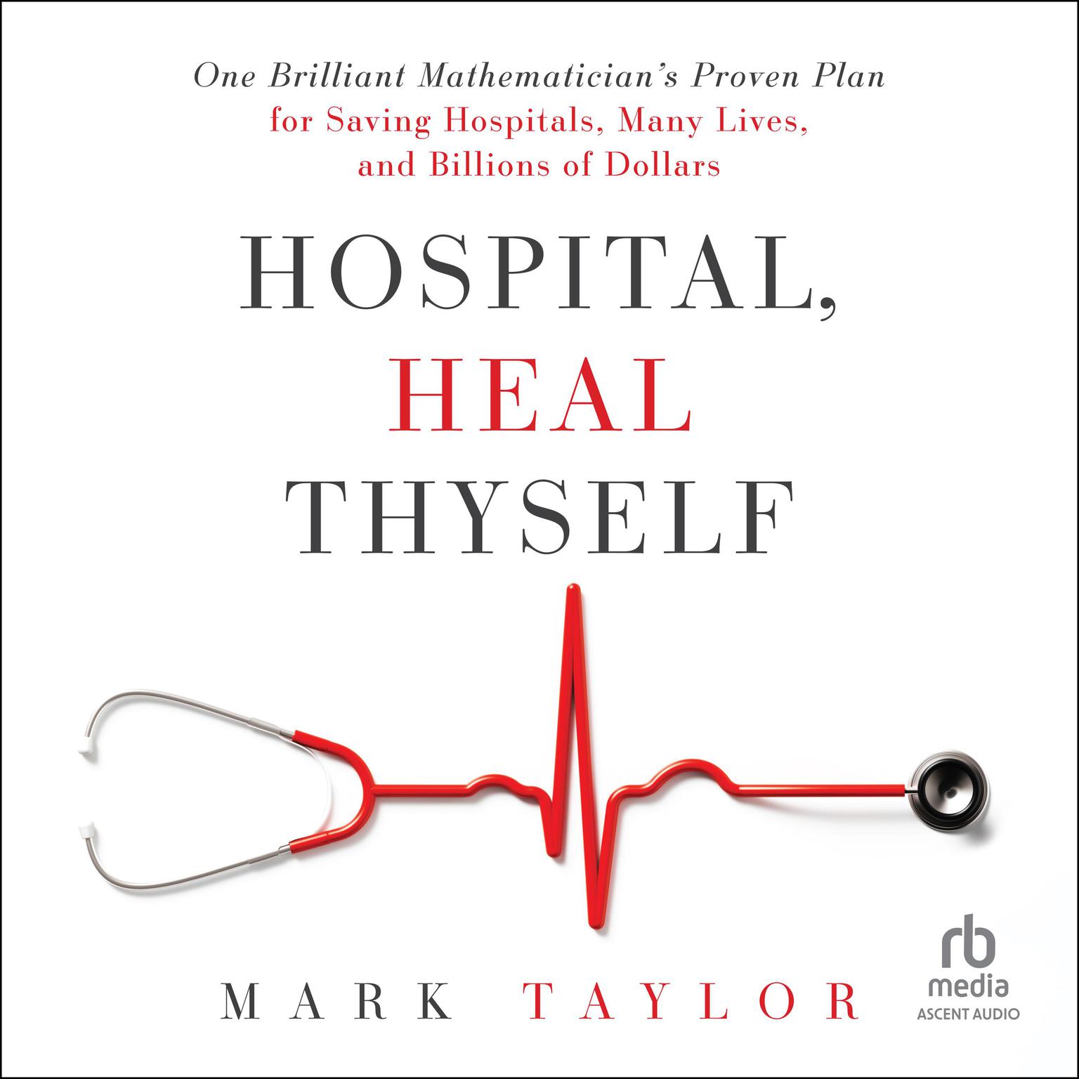 Hospital, Heal Thyself: One Brilliant Mathematicians Proven Plan for Saving Hospitals, Many Lives, and Billions of Dollars Audiobook, by Mark Taylor