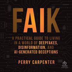 FAIK: A Practical Guide to Living in a World of Deepfakes, Disinformation, and AI-Generated Deceptions Audibook, by Perry Carpenter