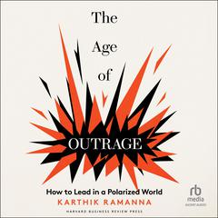 The Age of Outrage: How to Lead in a Polarized World Audibook, by Karthik Ramanna