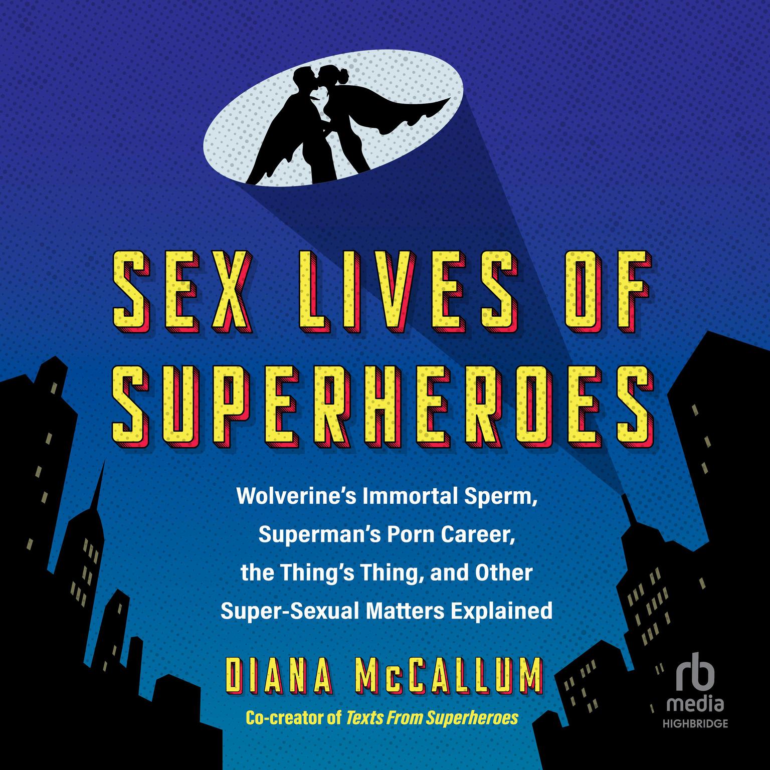 Sex Lives of Superheroes: Wolverines Immortal Sperm, Supermans Porn Career, the Things Thing, and Other Super-Sexual Matters Explained Audiobook, by Diana McCallum