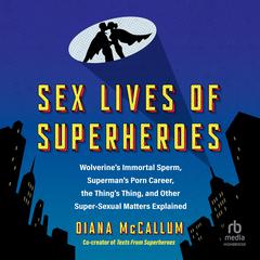 Sex Lives of Superheroes: Wolverine's Immortal Sperm, Superman's Porn Career, the Thing's Thing, and Other Super-Sexual Matters Explained Audibook, by Diana McCallum