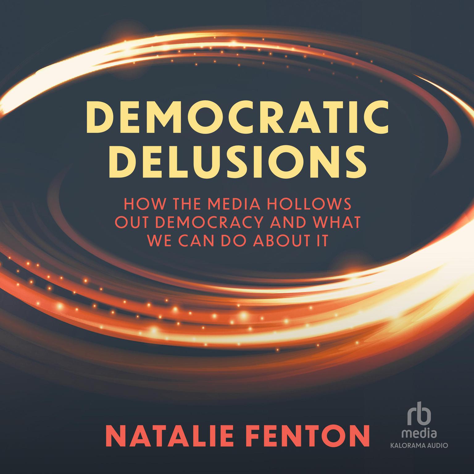 Democratic Delusions: How the Media Hollows Out Democracy and What We Can Do About It, 1st Edition Audiobook, by Natalie Fenton