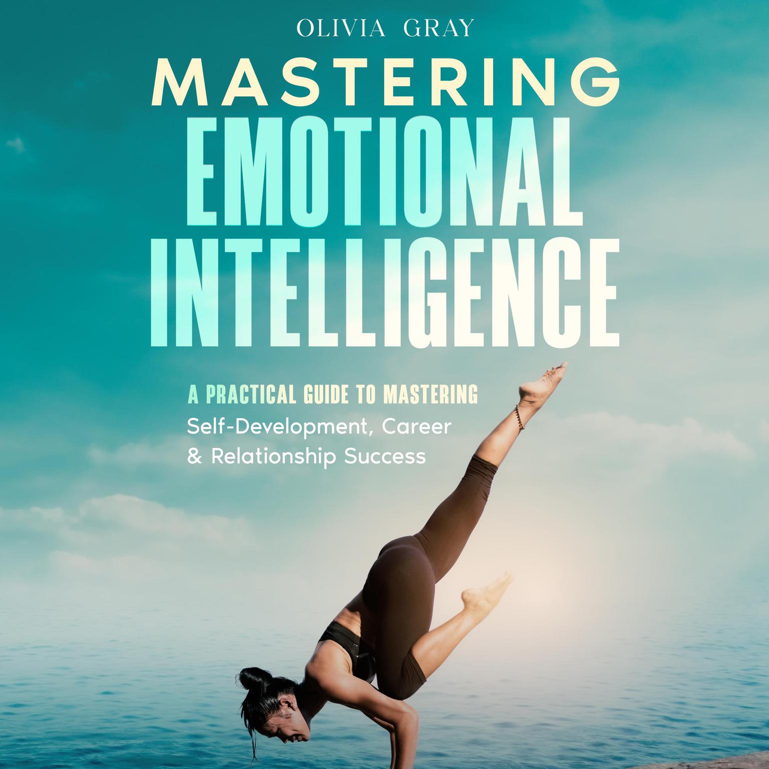 Mastering Emotional Intelligence: A Practical Guide to Mastering Self-Development, Career & Relationship Success Audiobook, by Olivia Gray