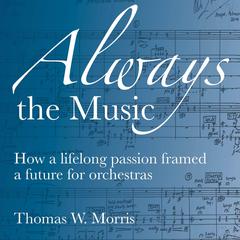 Always the Music: How a lifelong passion framed a future for orchestras Audibook, by Thomas W. Morris