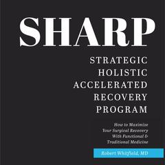 SHARP-- Strategic Holistic Accelerated Recovery Program: How To Maximize Your Surgical Recovery With Functional & Traditional Medicine Audibook, by Robert Whitfield