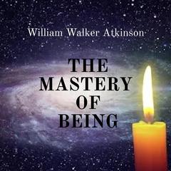 The Mastery of Being Audibook, by William Walker Atkinson