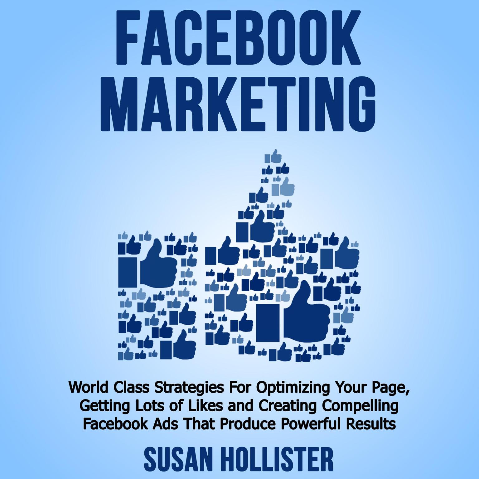 Facebook Marketing: World Class Strategies For Optimizing Your Page, Getting Lots of Likes and Creating Compelling Facebook Ads That Produce Powerful Results Audiobook, by Susan Hollister