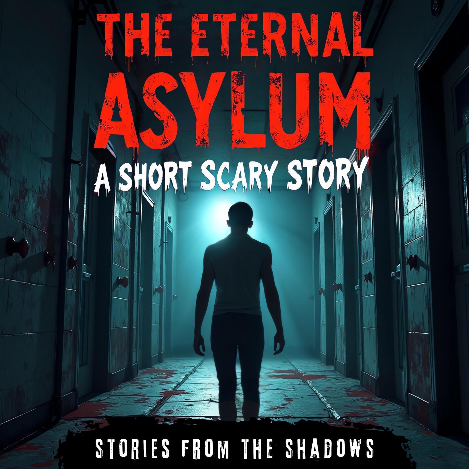 The Eternal Asylum. A Short Scary Story: The Suspenseful and Paranormal Journey into Haunted Institutions, Dark Mysteries & Psychological Terror Audiobook, by Stories From The Shadows