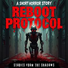 Reboot Protocol. A Short Horror Story: A Realistic and Creepy Survival Thriller Set in a Post-Apocalyptic World Audibook, by Stories From The Shadows