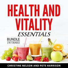 Health and Vitality Essentials Bundle, 2 in 1 Bundle: Juicing For Vitality & Health and Fortify Your Immune System Audibook, by Christine Nelson