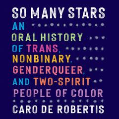 So Many Stars: An Oral History of Trans, Nonbinary, Genderqueer, and Two-Spirit People of Color Audibook, by Caro De Robertis