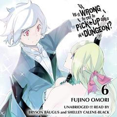 Is It Wrong to Try to Pick Up Girls in a Dungeon?, Vol. 6 Audibook, by Fujino Omori