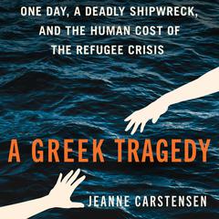 A Greek Tragedy: One Day, a Deadly Shipwreck, and the Human Cost of the Refugee Crisis Audibook, by Jeanne Carstensen