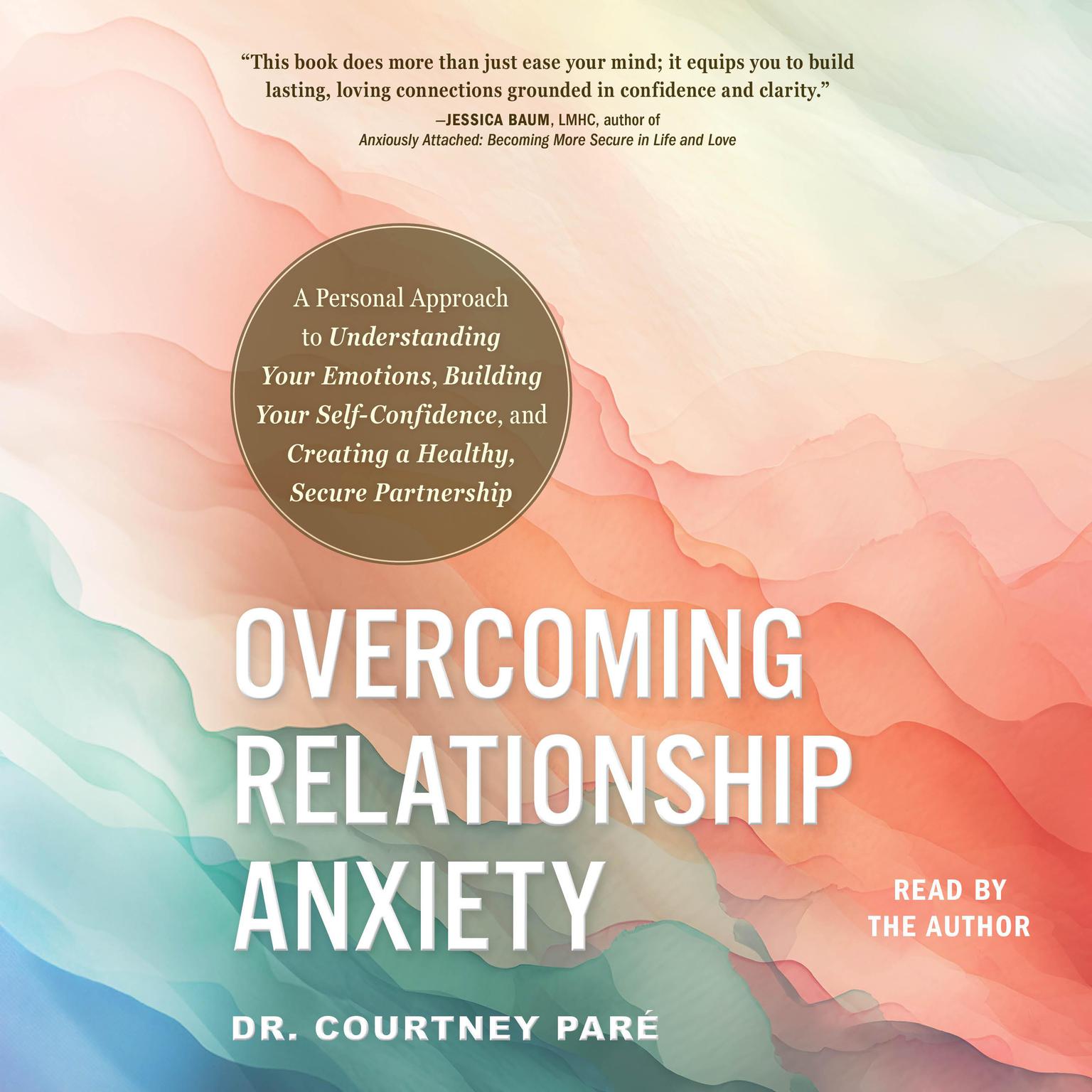 Overcoming Relationship Anxiety: A Personal Approach to Understanding Your Emotions, Building Your Self-Confidence, and Creating a Healthy, Secure Partnership Audiobook, by Courtney Paré