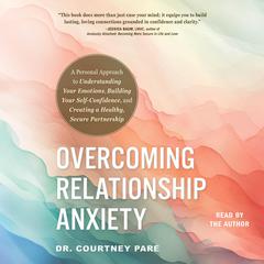 Overcoming Relationship Anxiety: A Personal Approach to Understanding Your Emotions, Building Your Self-Confidence, and Creating a Healthy, Secure Partnership Audibook, by Courtney Paré