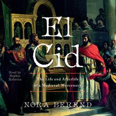 El Cid: The Life and Afterlife of a Medieval Mercenary Audibook, by Nora Berend