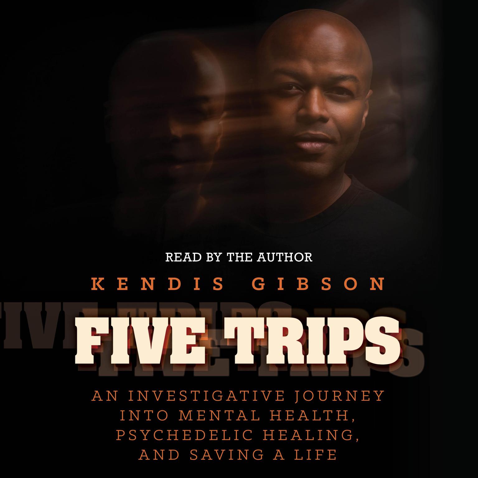 Five Trips: An Investigative Journey into Mental Health, Psychedelic Healing, and Saving a Life Audiobook, by Kendis Gibson