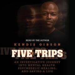 Five Trips: An Investigative Journey into Mental Health, Psychedelic Healing, and Saving a Life Audibook, by Kendis Gibson