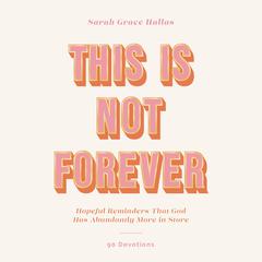 This Is Not Forever: Hopeful Reminders That God Has Abundantly More in Store (90 Devotions) Audibook, by Sarah Grace Hallas