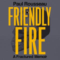 Friendly Fire: A Fractured Memoir Audibook, by Paul Rousseau