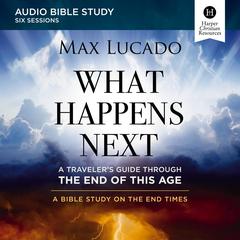 What Happens Next: Audio Bible Studies: A Traveler’s Guide through the End of This Age Audiobook, by Max Lucado