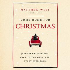 Come Home for Christmas: Jesus Is Calling You Back to the Greatest Story Ever Told Audibook, by Matthew West