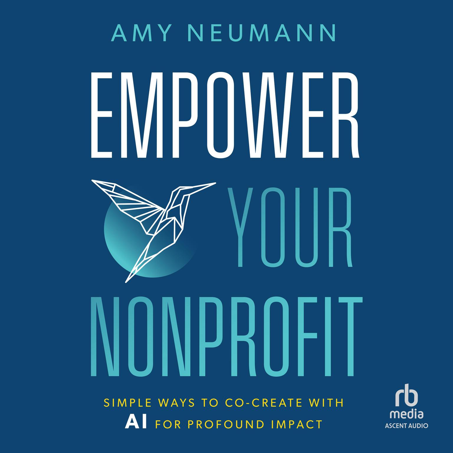 Empower Your Nonprofit: Simple Ways to Co-Create with AI for Profound Impact Audiobook, by Amy Neumann