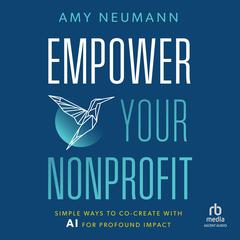 Empower Your Nonprofit: Simple Ways to Co-Create with AI for Profound Impact Audibook, by Amy Neumann