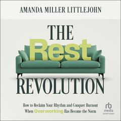 The Rest Revolution: How to Reclaim Your Rhythm and Conquer Burnout When Overworking Has Become the Norm Audibook, by Amanda M. Littlejohn