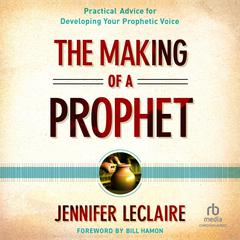 The Making of a Prophet: Practical Advice for Developing Your Prophetic Voice Audibook, by Jennifer LeClaire