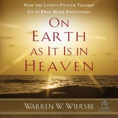 On Earth as It Is in Heaven: How the Lord's Prayer Teaches Us to Pray More Effectively Audibook, by Warren W. Wiersbe