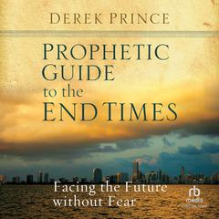 Prophetic Guide to the End Times: Facing the Future without Fear Audibook, by Derek Prince