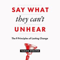 Say What They Cant Unhear: The 9 Principles of Lasting Change Audiobook, by Tamsen Webster