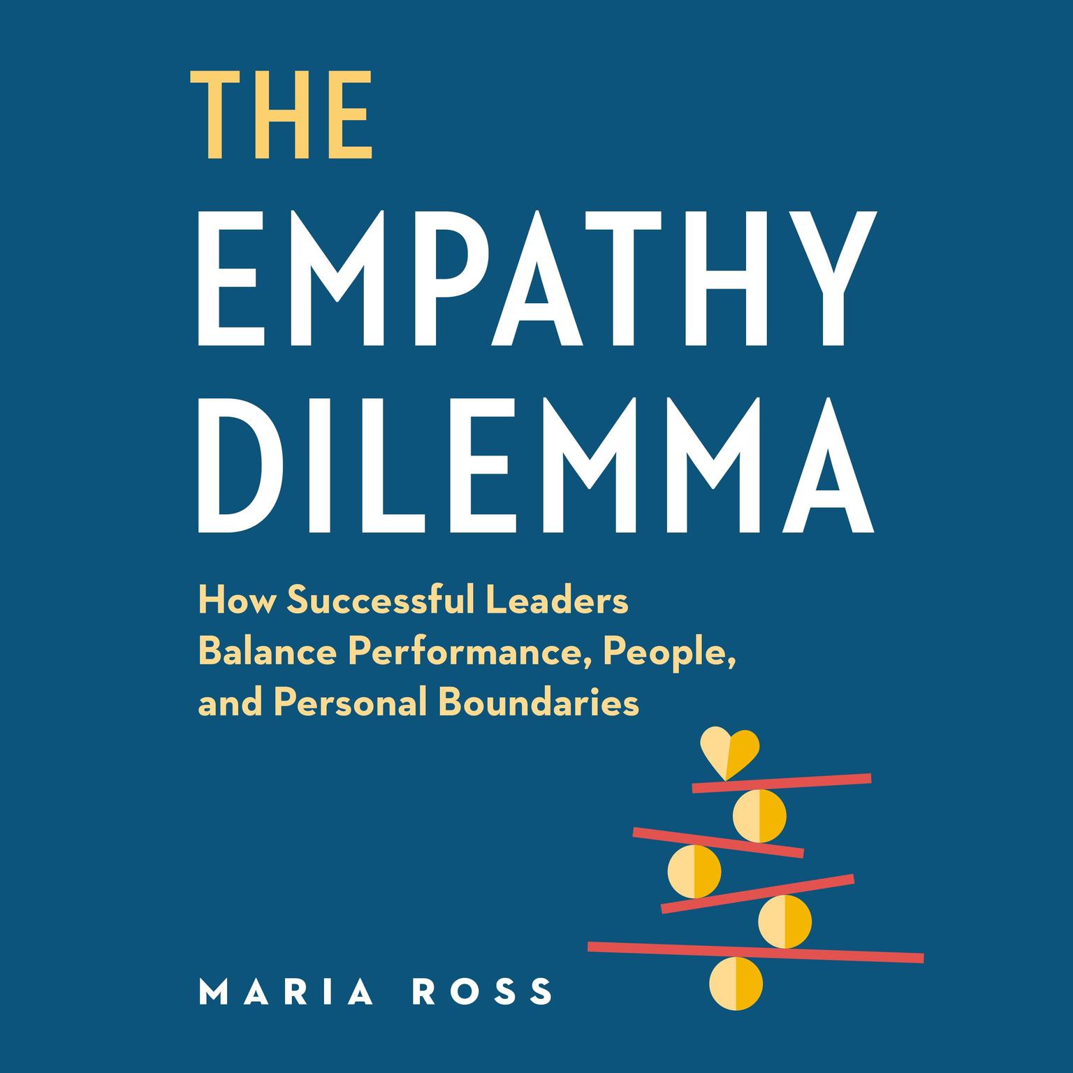 The Empathy Dilemma: How Successful Leaders Balance Performance, People, and Personal Boundaries Audiobook, by Maria Ross