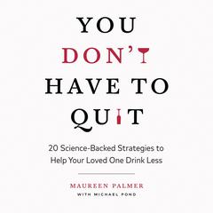 You Don't Have to Quit: 20 Science-Backed Strategies to Help Your Loved One Drink Less Audibook, by Maureen Palmer