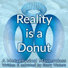 Reality is a Donut: A Metaphysical Masterclass Audiobook, by Story Waters